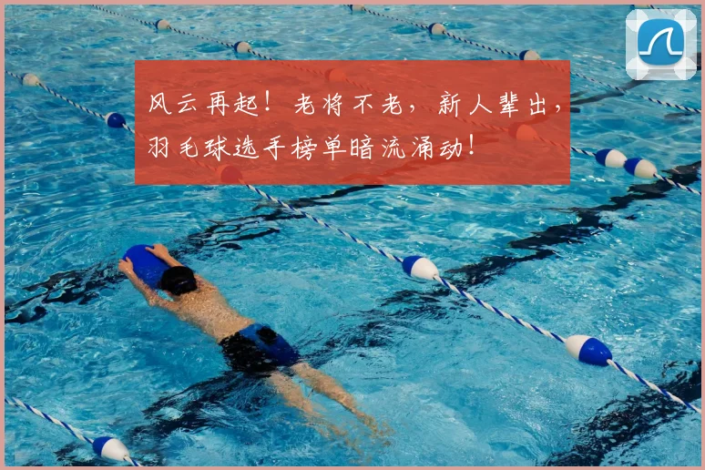 风云再起！老将不老，新人辈出，羽毛球选手榜单暗流涌动！