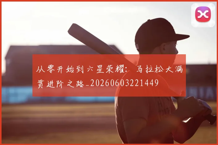 从零开始到六星荣耀:马拉松大满贯进阶之路_20260603221449