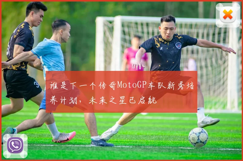谁是下一个传奇MotoGP车队新秀培养计划，未来之星已启航