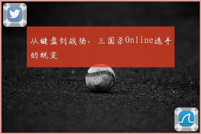 从键盘到战场,三国杀Online选手的蜕变