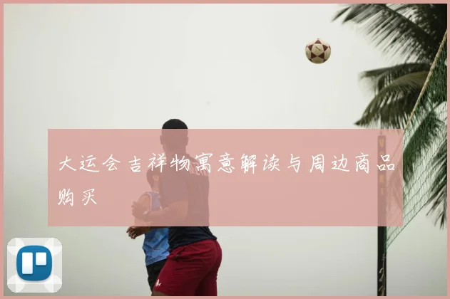 大运会吉祥物寓意解读与周边商品购买