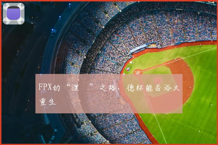 FPX的“涅槃”之路,德杯能否浴火重生