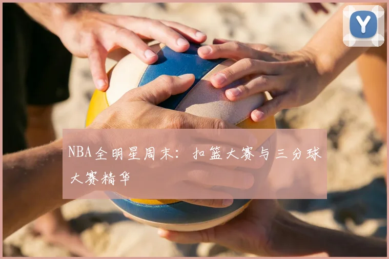 NBA全明星周末：扣篮大赛与三分球大赛精华
