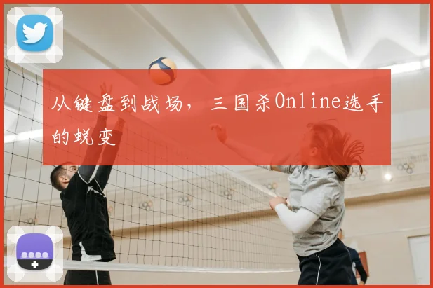 从键盘到战场,三国杀Online选手的蜕变