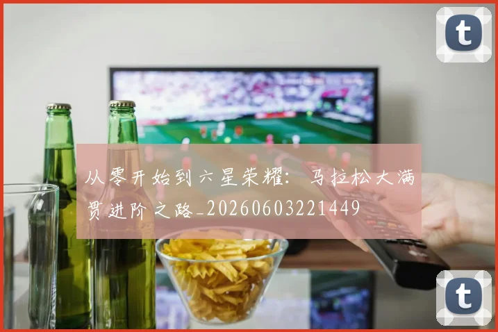从零开始到六星荣耀:马拉松大满贯进阶之路_20260603221449