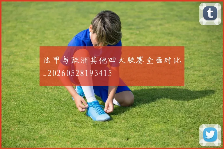 法甲与欧洲其他四大联赛全面对比_20260528193415