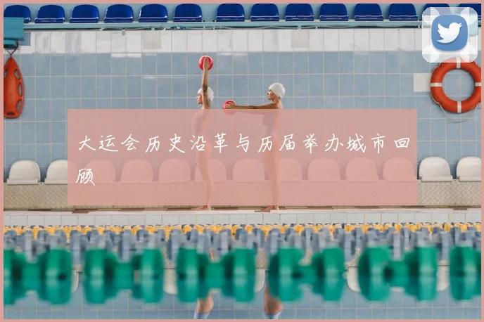 大运会历史沿革与历届举办城市回顾
