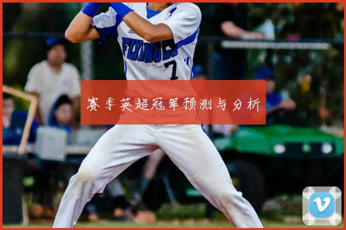 赛季英超冠军预测与分析